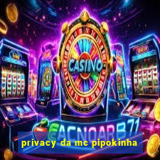 privacy da mc pipokinha